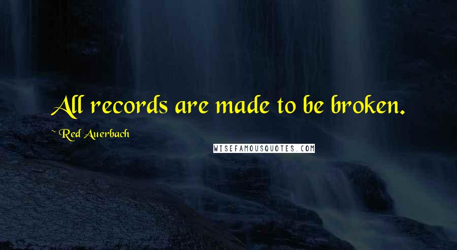 Red Auerbach Quotes: All records are made to be broken.