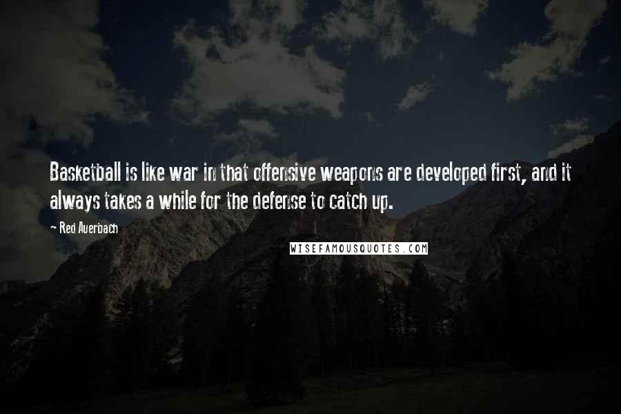 Red Auerbach Quotes: Basketball is like war in that offensive weapons are developed first, and it always takes a while for the defense to catch up.