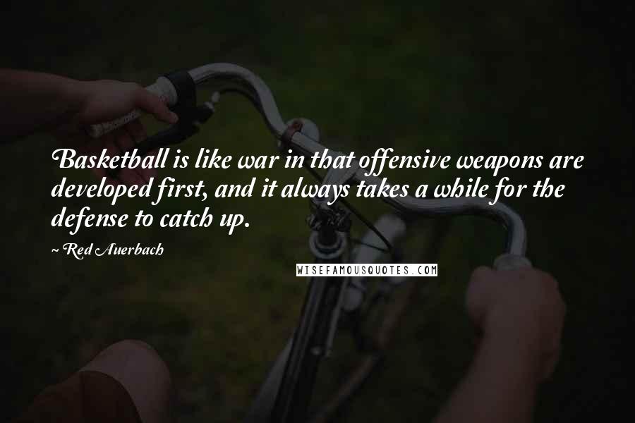 Red Auerbach Quotes: Basketball is like war in that offensive weapons are developed first, and it always takes a while for the defense to catch up.