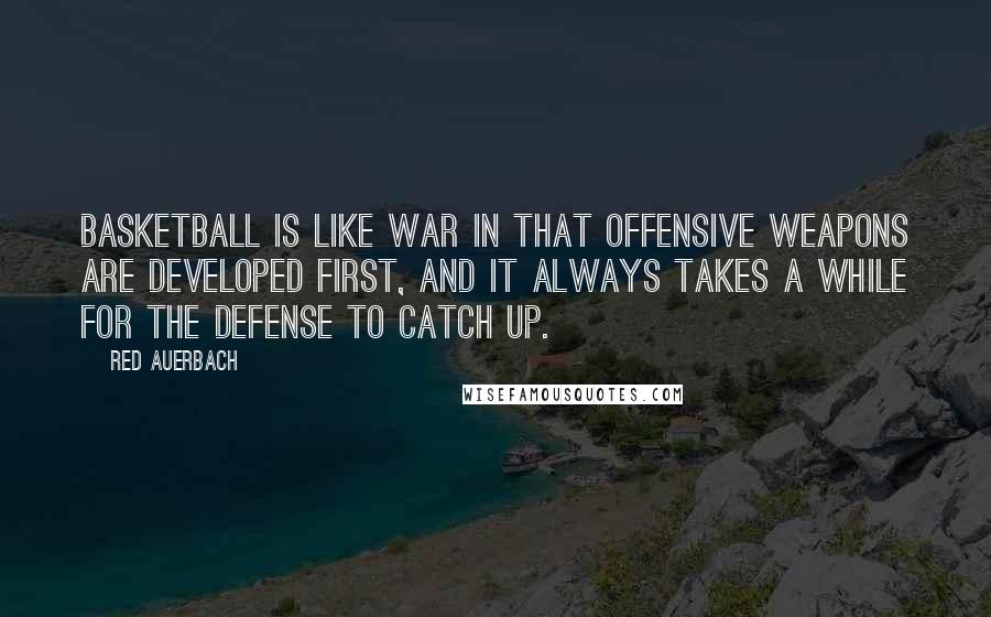 Red Auerbach Quotes: Basketball is like war in that offensive weapons are developed first, and it always takes a while for the defense to catch up.