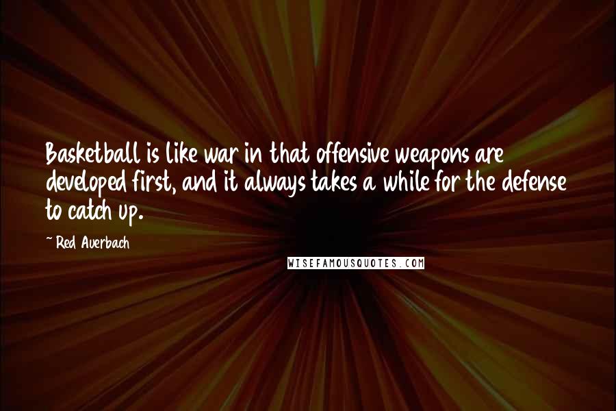 Red Auerbach Quotes: Basketball is like war in that offensive weapons are developed first, and it always takes a while for the defense to catch up.