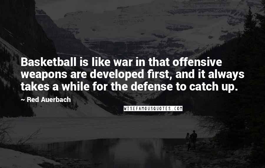 Red Auerbach Quotes: Basketball is like war in that offensive weapons are developed first, and it always takes a while for the defense to catch up.