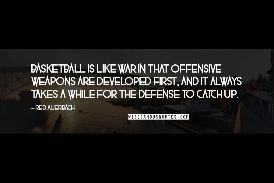 Red Auerbach Quotes: Basketball is like war in that offensive weapons are developed first, and it always takes a while for the defense to catch up.