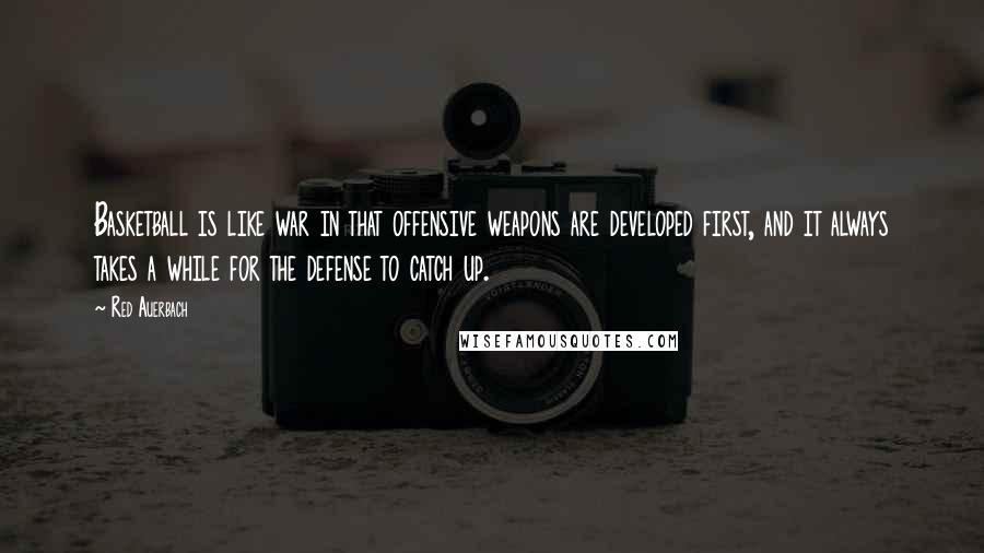 Red Auerbach Quotes: Basketball is like war in that offensive weapons are developed first, and it always takes a while for the defense to catch up.