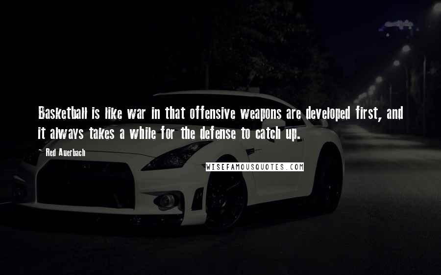 Red Auerbach Quotes: Basketball is like war in that offensive weapons are developed first, and it always takes a while for the defense to catch up.