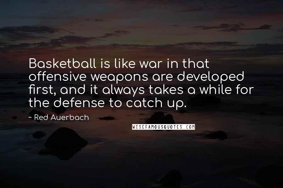 Red Auerbach Quotes: Basketball is like war in that offensive weapons are developed first, and it always takes a while for the defense to catch up.