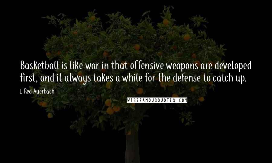 Red Auerbach Quotes: Basketball is like war in that offensive weapons are developed first, and it always takes a while for the defense to catch up.