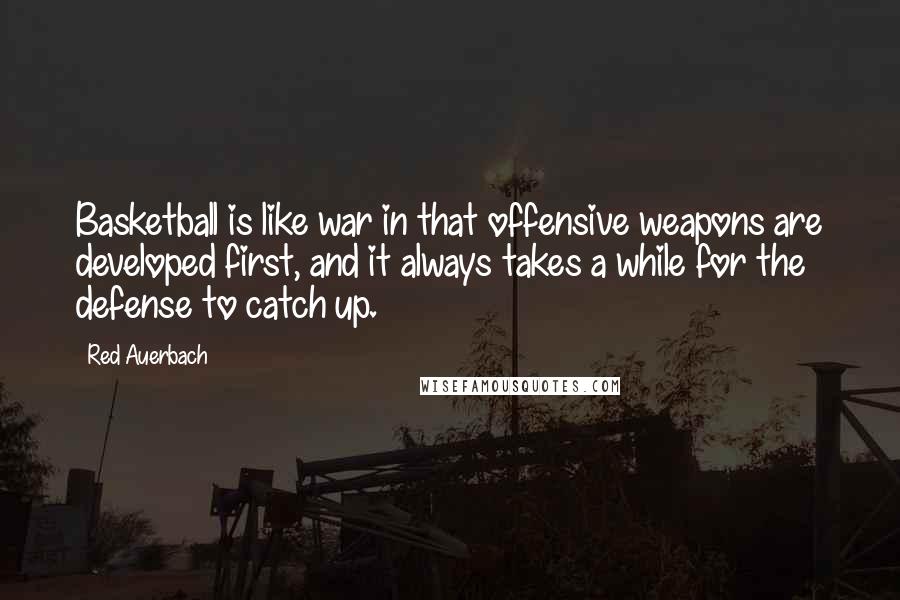 Red Auerbach Quotes: Basketball is like war in that offensive weapons are developed first, and it always takes a while for the defense to catch up.