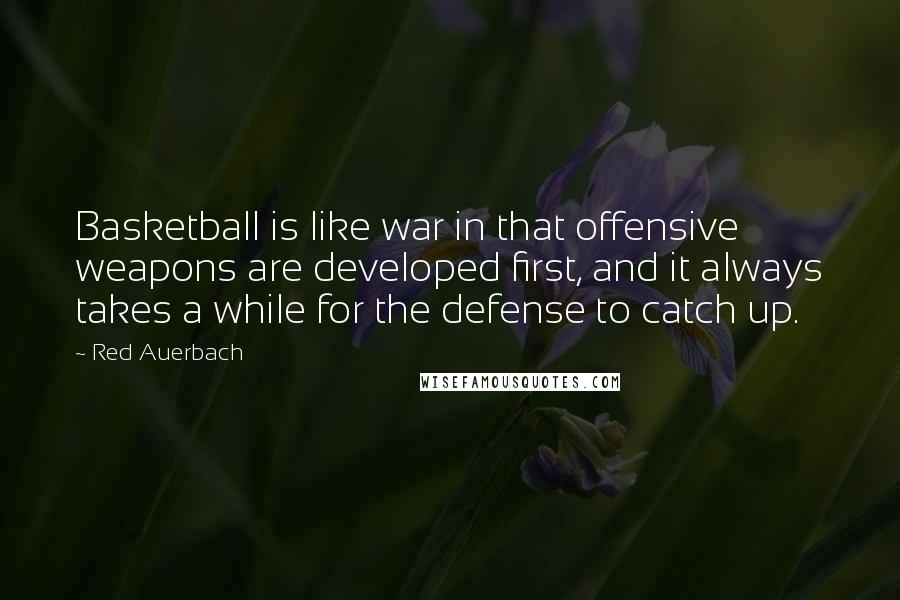 Red Auerbach Quotes: Basketball is like war in that offensive weapons are developed first, and it always takes a while for the defense to catch up.