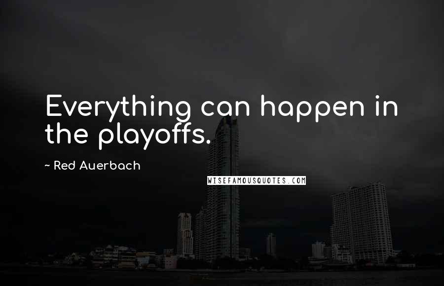 Red Auerbach Quotes: Everything can happen in the playoffs.