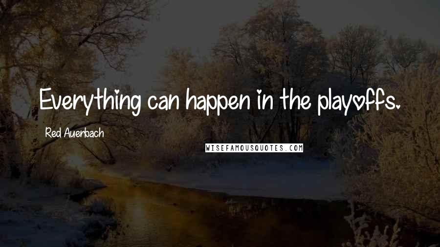 Red Auerbach Quotes: Everything can happen in the playoffs.