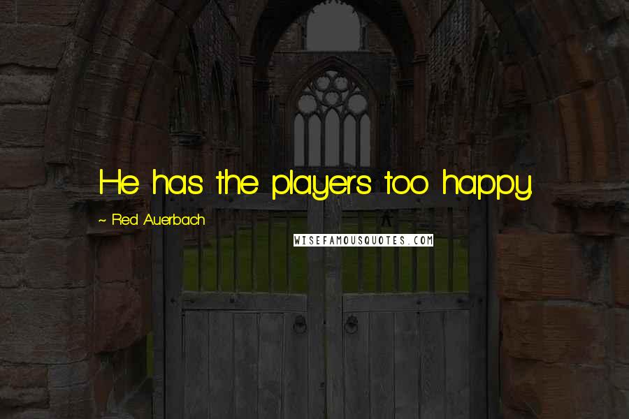 Red Auerbach Quotes: He has the players too happy.