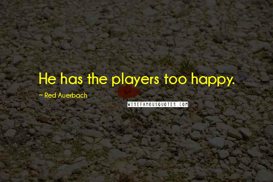 Red Auerbach Quotes: He has the players too happy.