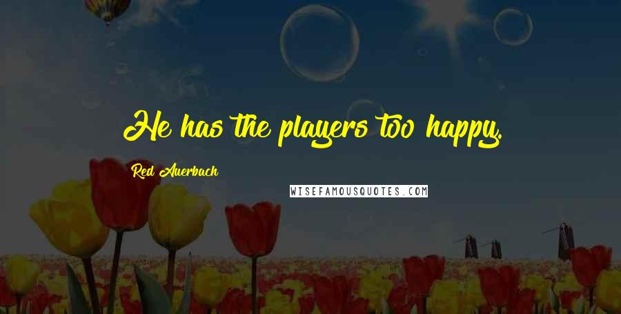 Red Auerbach Quotes: He has the players too happy.