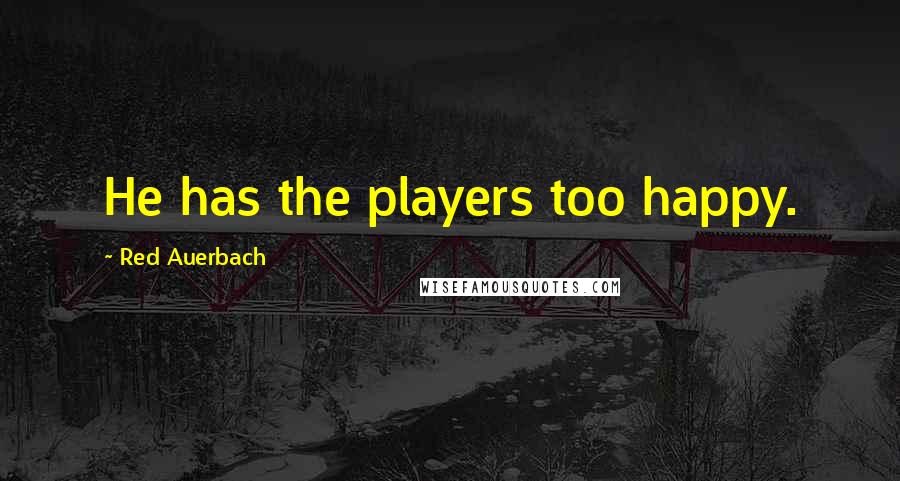 Red Auerbach Quotes: He has the players too happy.