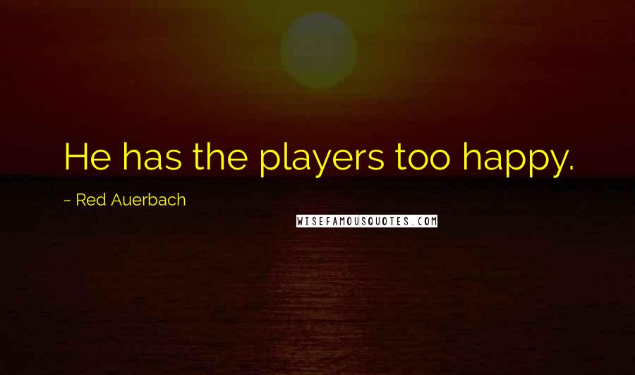 Red Auerbach Quotes: He has the players too happy.