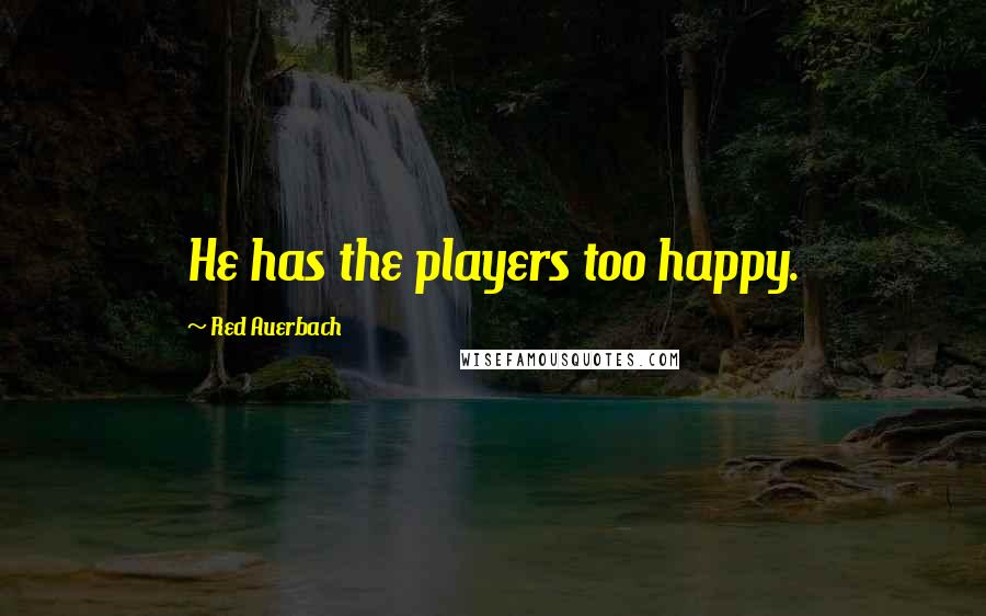 Red Auerbach Quotes: He has the players too happy.