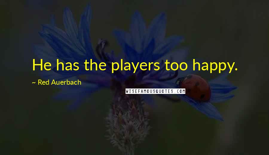 Red Auerbach Quotes: He has the players too happy.