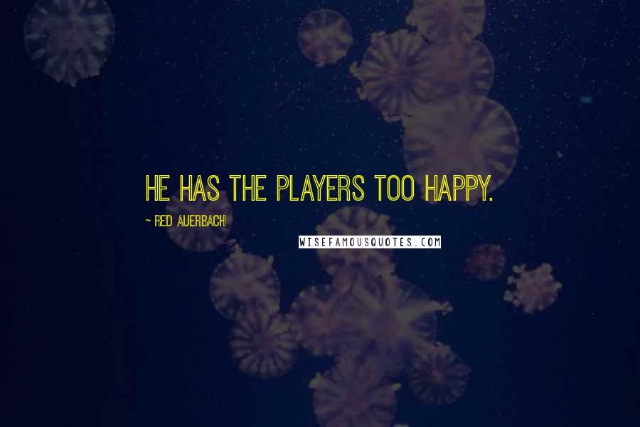Red Auerbach Quotes: He has the players too happy.