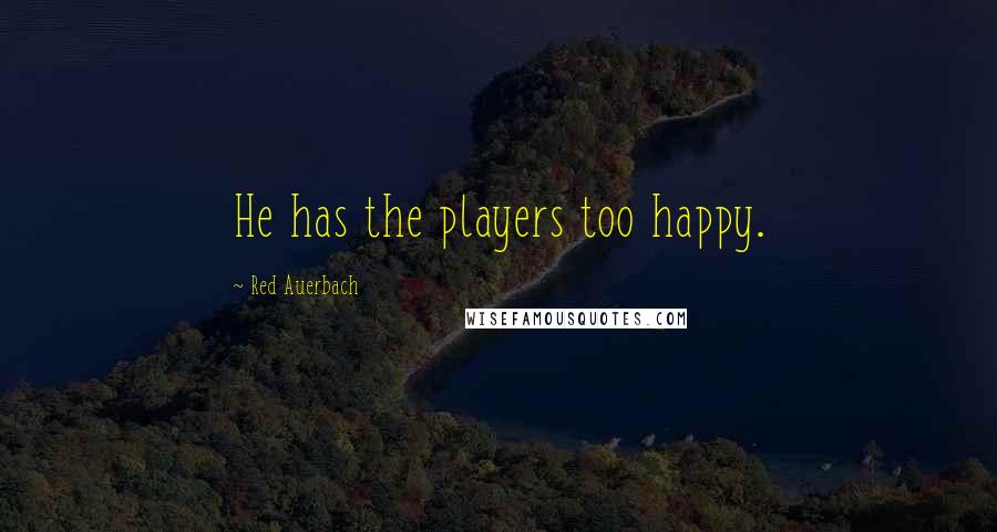 Red Auerbach Quotes: He has the players too happy.