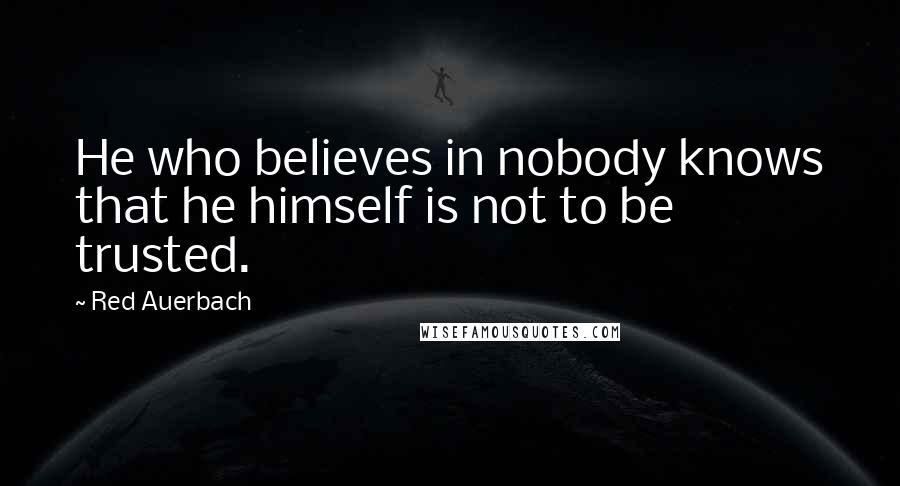 Red Auerbach Quotes: He who believes in nobody knows that he himself is not to be trusted.