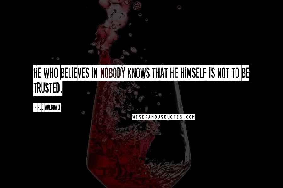 Red Auerbach Quotes: He who believes in nobody knows that he himself is not to be trusted.