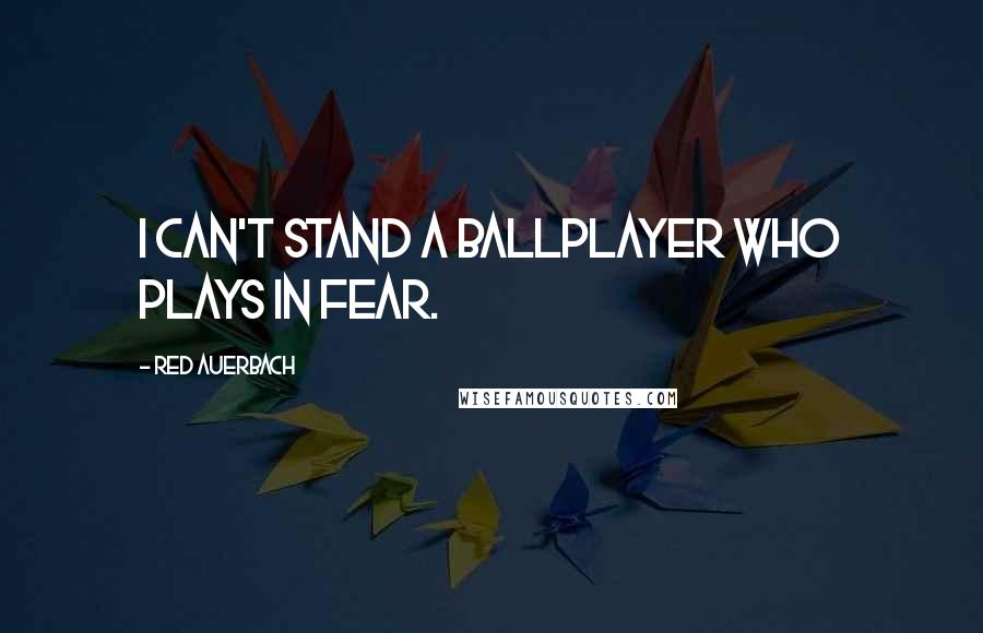 Red Auerbach Quotes: I can't stand a ballplayer who plays in fear.