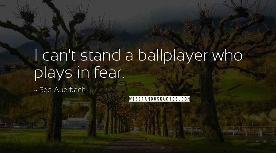 Red Auerbach Quotes: I can't stand a ballplayer who plays in fear.