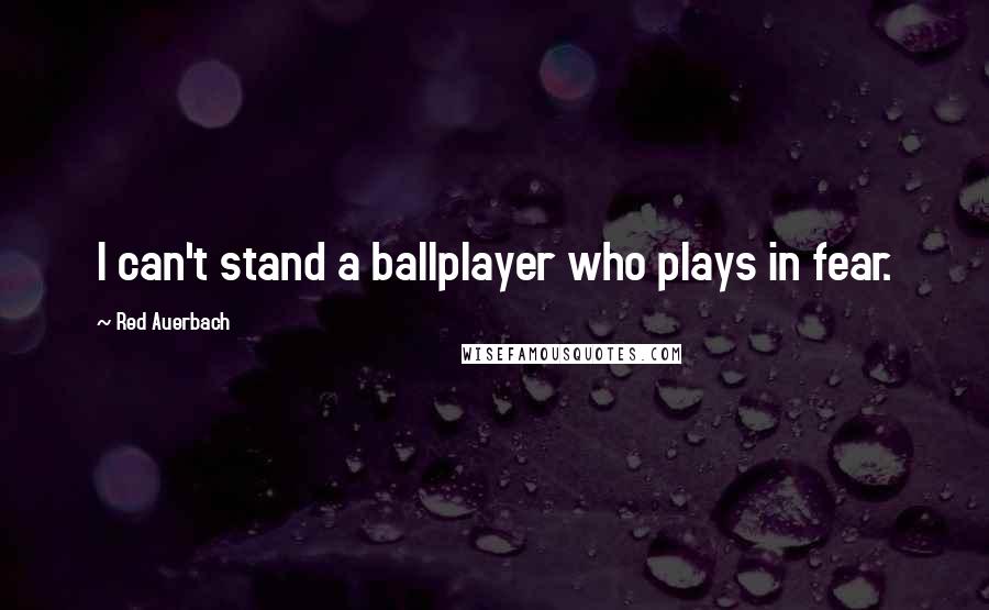 Red Auerbach Quotes: I can't stand a ballplayer who plays in fear.