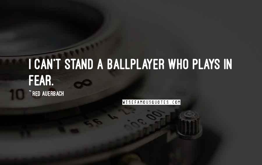 Red Auerbach Quotes: I can't stand a ballplayer who plays in fear.