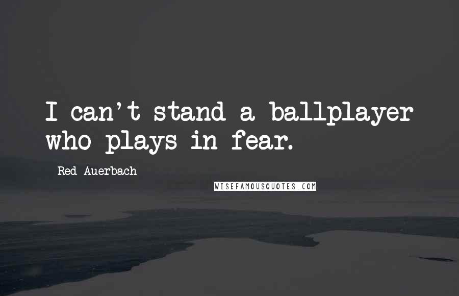 Red Auerbach Quotes: I can't stand a ballplayer who plays in fear.