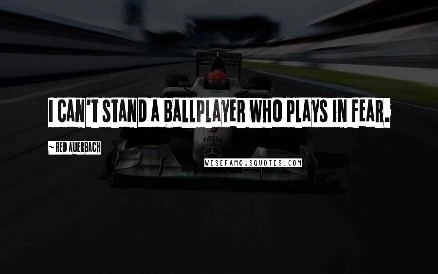 Red Auerbach Quotes: I can't stand a ballplayer who plays in fear.