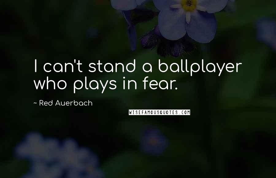 Red Auerbach Quotes: I can't stand a ballplayer who plays in fear.