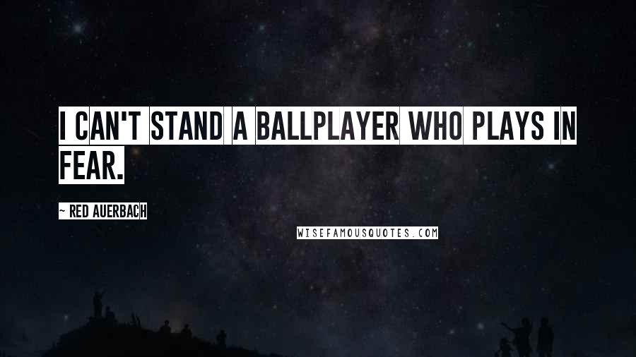 Red Auerbach Quotes: I can't stand a ballplayer who plays in fear.