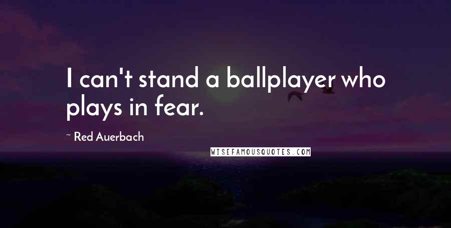 Red Auerbach Quotes: I can't stand a ballplayer who plays in fear.