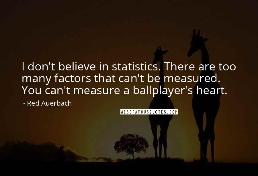 Red Auerbach Quotes: I don't believe in statistics. There are too many factors that can't be measured. You can't measure a ballplayer's heart.