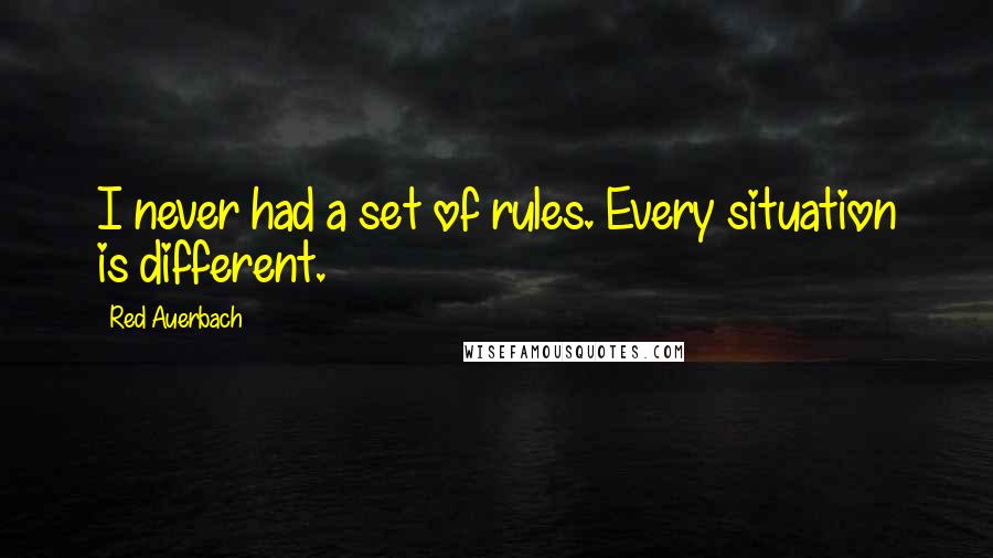 Red Auerbach Quotes: I never had a set of rules. Every situation is different.