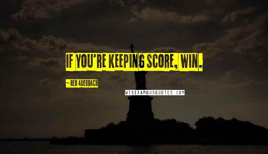 Red Auerbach Quotes: If you're keeping score, win.