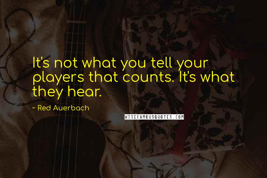 Red Auerbach Quotes: It's not what you tell your players that counts. It's what they hear.