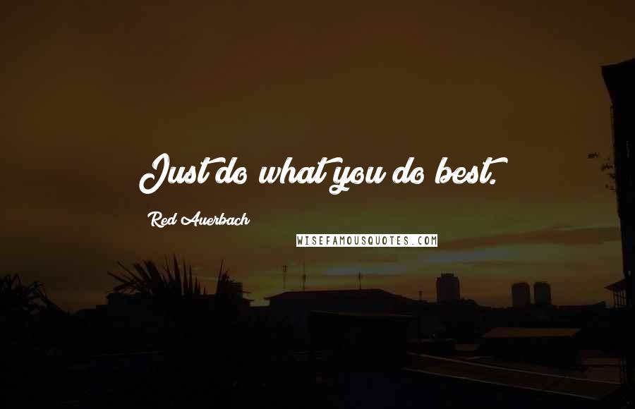 Red Auerbach Quotes: Just do what you do best.