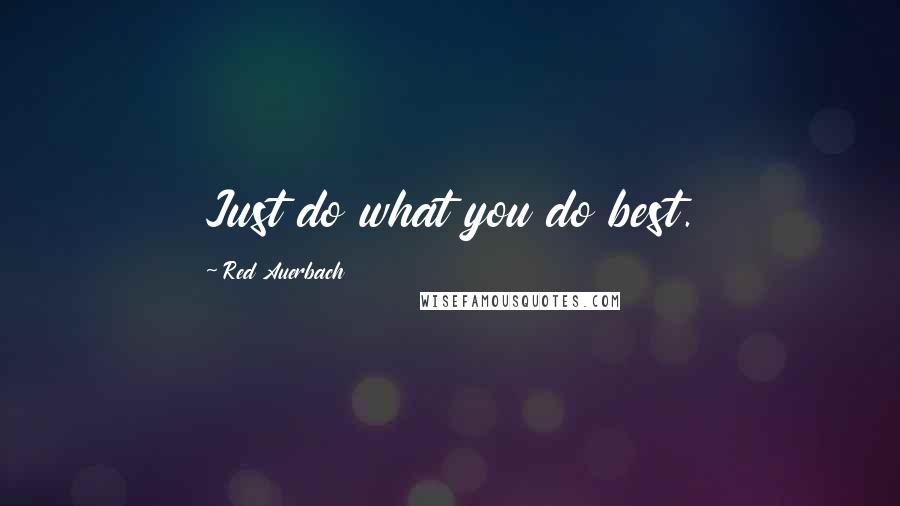 Red Auerbach Quotes: Just do what you do best.