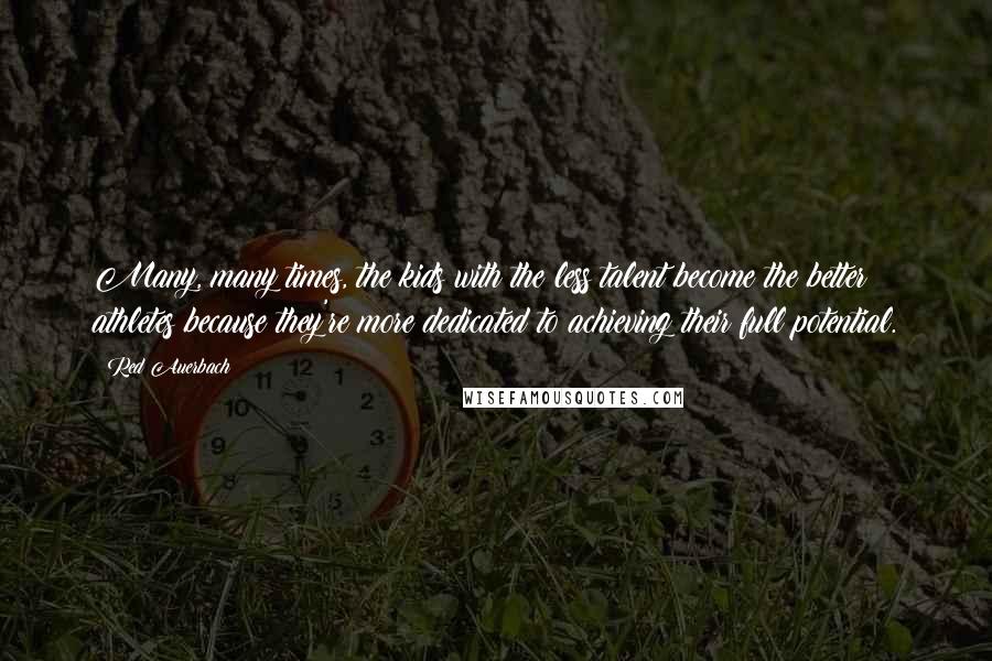 Red Auerbach Quotes: Many, many times, the kids with the less talent become the better athletes because they're more dedicated to achieving their full potential.