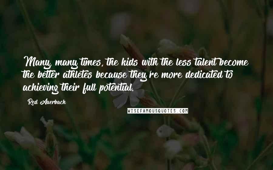 Red Auerbach Quotes: Many, many times, the kids with the less talent become the better athletes because they're more dedicated to achieving their full potential.