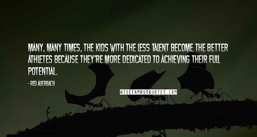Red Auerbach Quotes: Many, many times, the kids with the less talent become the better athletes because they're more dedicated to achieving their full potential.