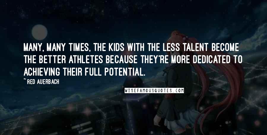 Red Auerbach Quotes: Many, many times, the kids with the less talent become the better athletes because they're more dedicated to achieving their full potential.