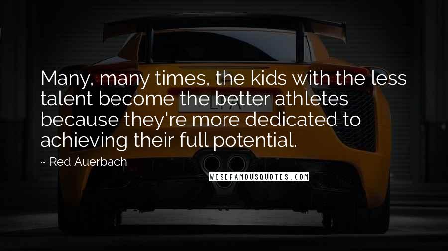 Red Auerbach Quotes: Many, many times, the kids with the less talent become the better athletes because they're more dedicated to achieving their full potential.