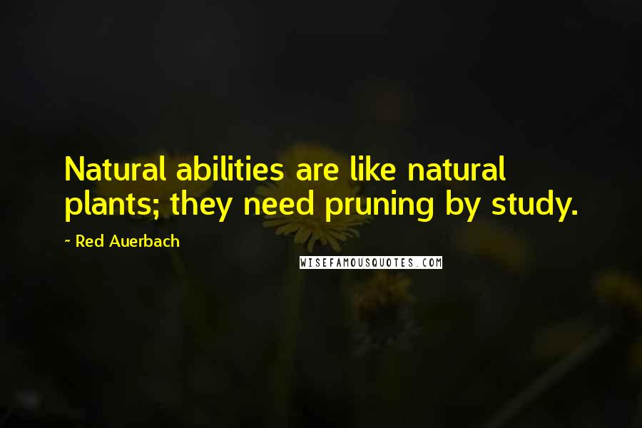 Red Auerbach Quotes: Natural abilities are like natural plants; they need pruning by study.