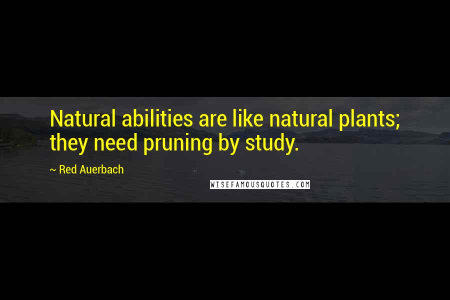 Red Auerbach Quotes: Natural abilities are like natural plants; they need pruning by study.