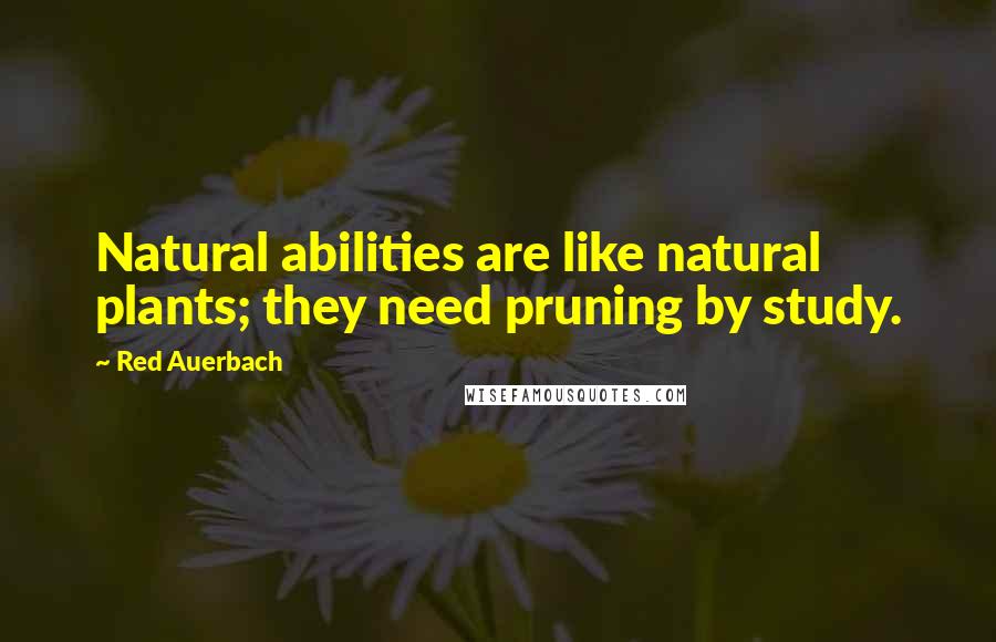 Red Auerbach Quotes: Natural abilities are like natural plants; they need pruning by study.
