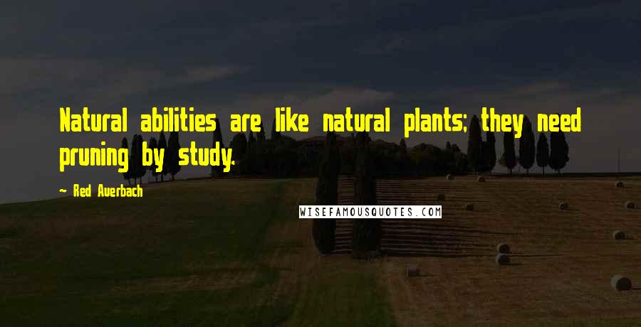 Red Auerbach Quotes: Natural abilities are like natural plants; they need pruning by study.